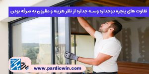 تفاوت های پنجره دوجداره وسه جداره از نظر هزینه و مقرون به صرفه بودن