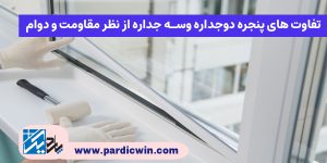 تفاوت های پنجره دوجداره وسه جداره از نظر مقاومت و دوام