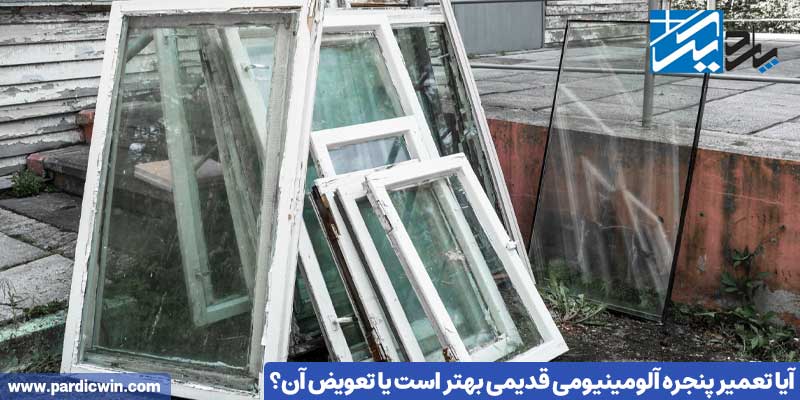 آیا تعمیر پنجره آلومینیومی قدیمی بهتر است یا تعویض آن؟ | پاردیک وین